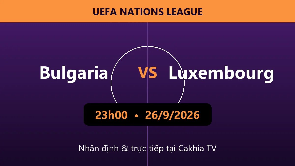 Nhận định Bulgaria vs Luxembourg 23h00 ngày 26/9/2026