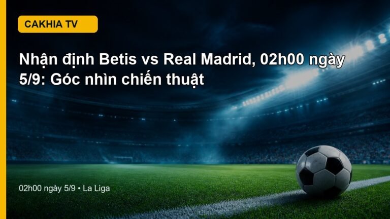Nhận định Betis vs Real Madrid 02h00 ngày 5/9