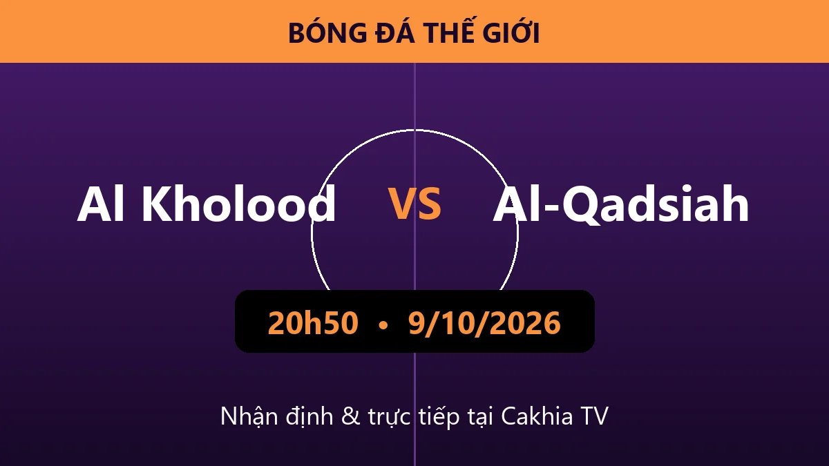 Nhận định Al Kholood vs Al-Qadsiah 20h50 ngày 9/10/2026