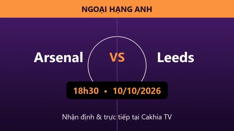 Nhận định Arsenal vs Leeds 18h30 ngày 10/10/2026