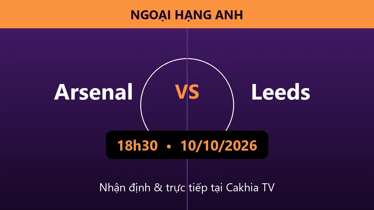 Nhận định Arsenal vs Leeds 18h30 ngày 10/10/2026
