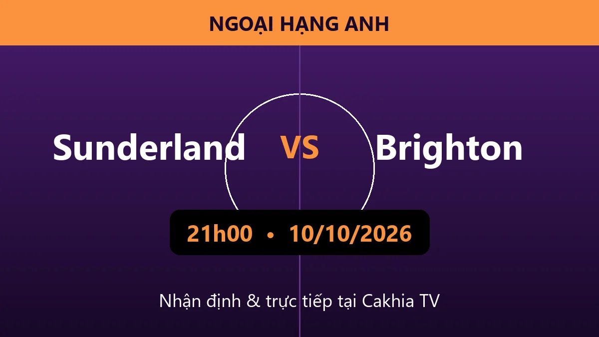 Nhận định Sunderland vs Brighton 21h00 ngày 10/10/2026